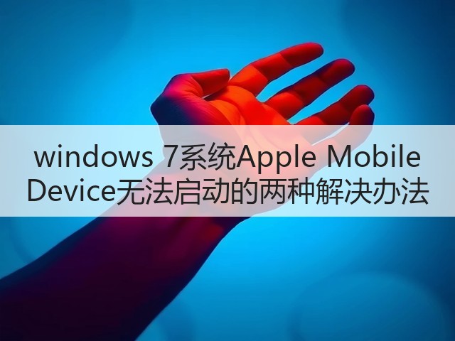 windows 7系统Apple Mobile Device无法启动的两种解决办法(图2) windows 7系统Apple Mobile Device无法启动的两种解决办法(图2)