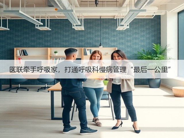 医联牵手呼吸家,打通呼吸科慢病管理“最后一公里”(图1) 医联牵手呼吸家,打通呼吸科慢病管理“最后一公里”(图1)