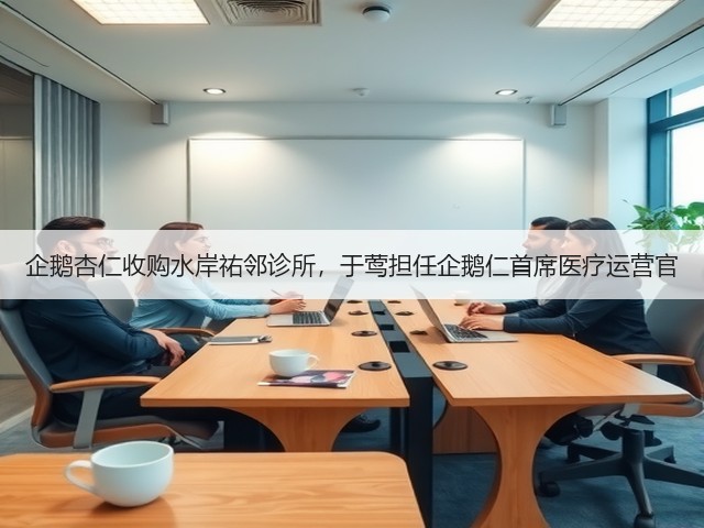 企鹅杏仁收购水岸祐邻诊所,于莺担任企鹅仁首席医疗运营官(图3) 企鹅杏仁收购水岸祐邻诊所,于莺担任企鹅仁首席医疗运营官(图3)
