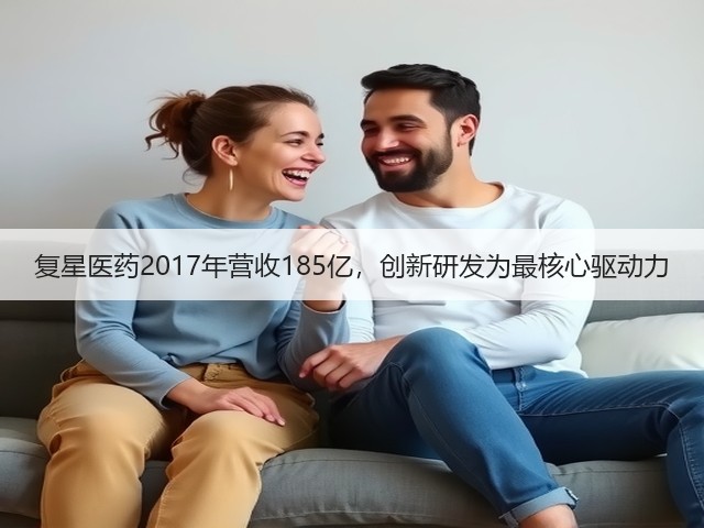 复星医药2017年营收185亿,创新研发为最核心驱动力(图1) 复星医药2017年营收185亿,创新研发为最核心驱动力(图1)