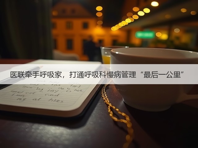医联牵手呼吸家,打通呼吸科慢病管理“最后一公里”(图3) 医联牵手呼吸家,打通呼吸科慢病管理“最后一公里”(图3)