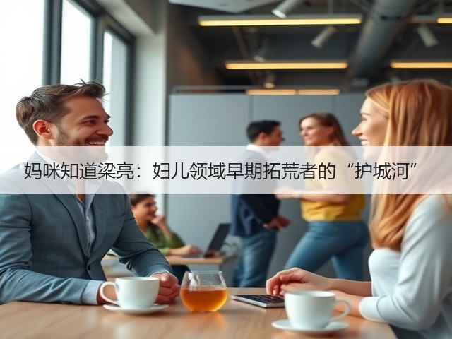 妈咪知道梁亮:妇儿领域早期拓荒者的“护城河”(图3) 妈咪知道梁亮:妇儿领域早期拓荒者的“护城河”(图3)