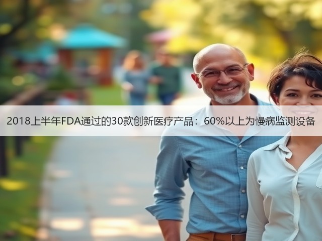 2018上半年FDA通过的30款创新医疗产品:60%以上为慢病监测设备(图3) 2018上半年FDA通过的30款创新医疗产品:60%以上为慢病监测设备(图3)