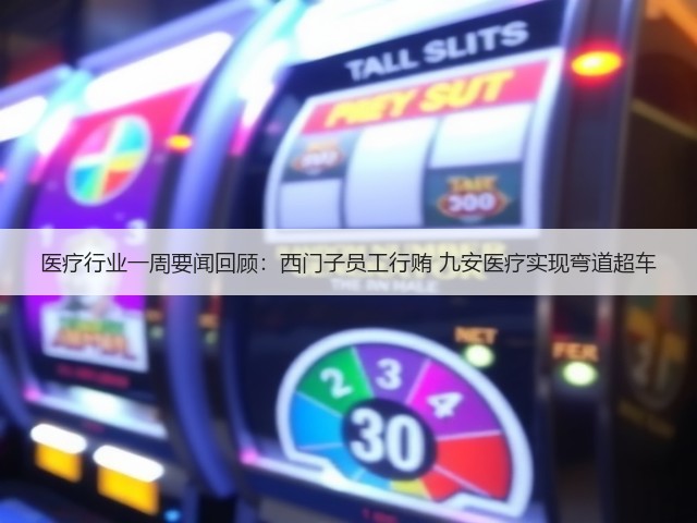 医疗行业一周要闻回顾:西门子员工行贿 九安医疗实现弯道超车(图1) 医疗行业一周要闻回顾:西门子员工行贿 九安医疗实现弯道超车(图1)