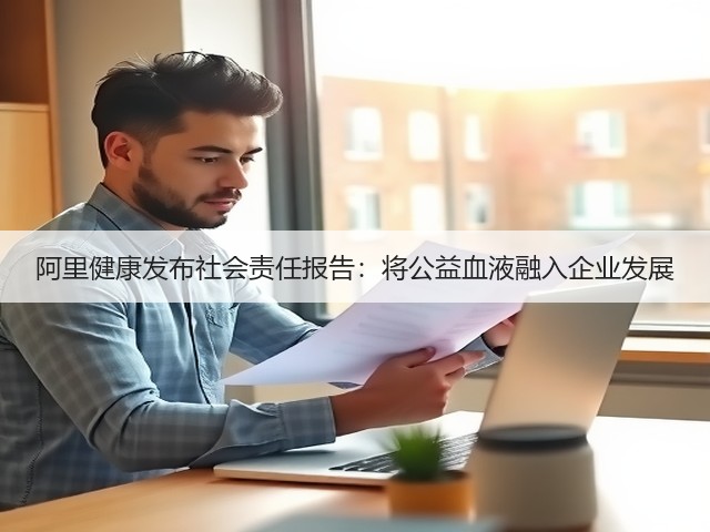 阿里健康发布社会责任报告:将公益血液融入企业发展(图1) 阿里健康发布社会责任报告:将公益血液融入企业发展(图1)