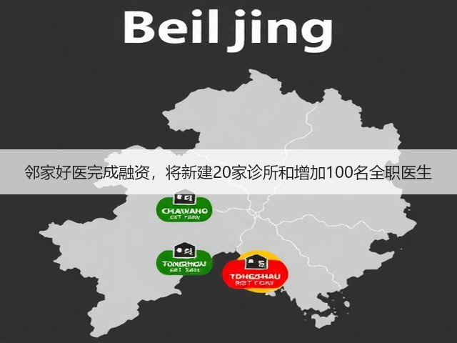 邻家好医完成融资，将新建20家诊所和增加100名全职医生(图1)