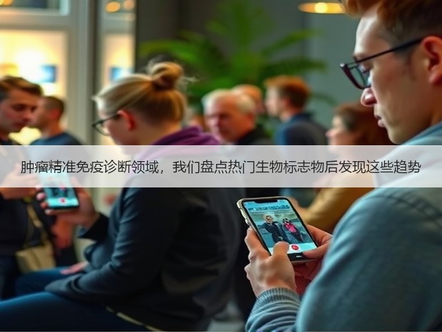 肿瘤精准免疫诊断领域,我们盘点热门生物标志物后发现这些趋势(图1) 肿瘤精准免疫诊断领域,我们盘点热门生物标志物后发现这些趋势(图1)