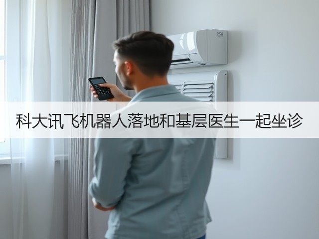科大讯飞机器人落地和基层医生一起坐诊(图3) 科大讯飞机器人落地和基层医生一起坐诊(图3)