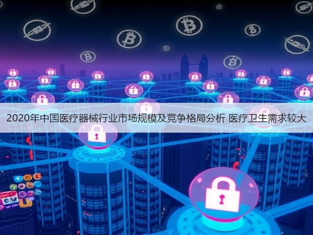 2020年中国医疗器械行业市场规模及竞争格局分析 医疗卫生需求较大(图2) 2020年中国医疗器械行业市场规模及竞争格局分析 医疗卫生需求较大(图2)