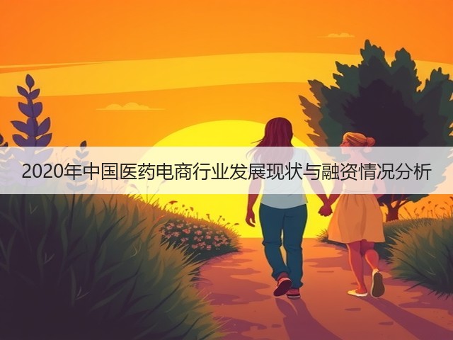 2020年中国医药电商行业发展现状与融资情况分析(图1) 2020年中国医药电商行业发展现状与融资情况分析(图1)