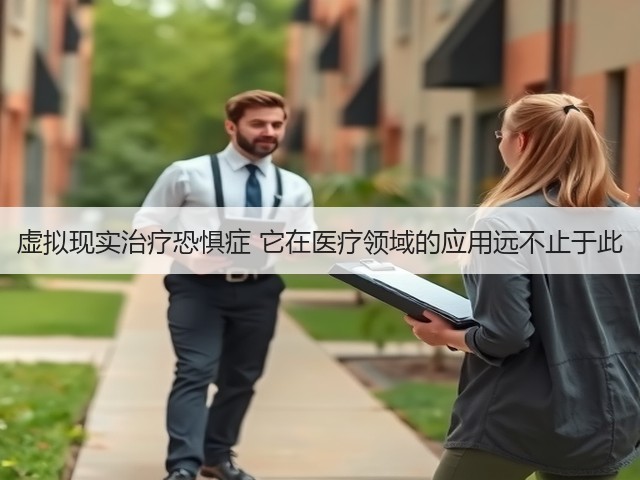 虚拟现实治疗恐惧症 它在医疗领域的应用远不止于此(图3) 虚拟现实治疗恐惧症 它在医疗领域的应用远不止于此(图3)