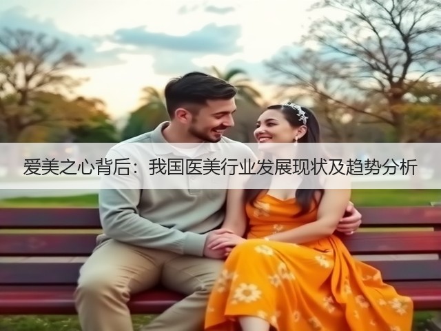 爱美之心背后:我国医美行业发展现状及趋势分析(图2) 爱美之心背后:我国医美行业发展现状及趋势分析(图2)