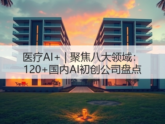 医疗AI+ | 聚焦八大领域： 120+国内AI初创公司盘点(图3)