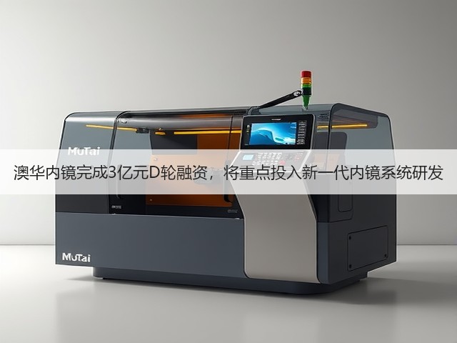 澳华内镜完成3亿元D轮融资,将重点投入新一代内镜系统研发(图1) 澳华内镜完成3亿元D轮融资,将重点投入新一代内镜系统研发(图1)