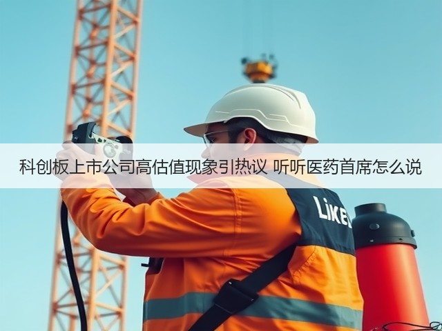 科创板上市公司高估值现象引热议 听听医药首席怎么说(图2) 科创板上市公司高估值现象引热议 听听医药首席怎么说(图2)