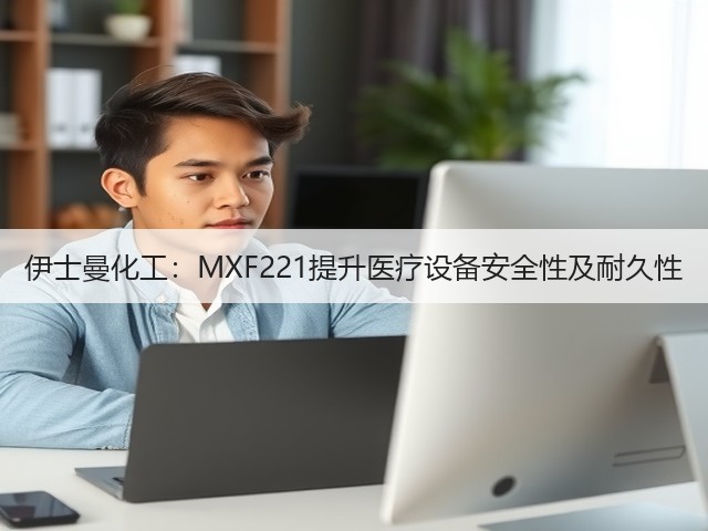 伊士曼化工:MXF221提升医疗设备安全性及耐久性(图3) 伊士曼化工:MXF221提升医疗设备安全性及耐久性(图3)