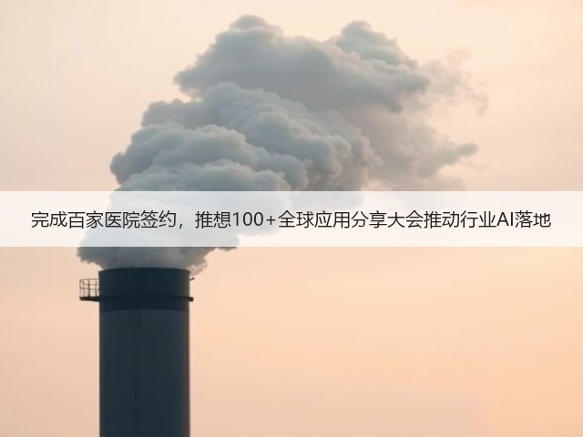 完成百家医院签约,推想100+全球应用分享大会推动行业AI落地(图2) 完成百家医院签约,推想100+全球应用分享大会推动行业AI落地(图2)