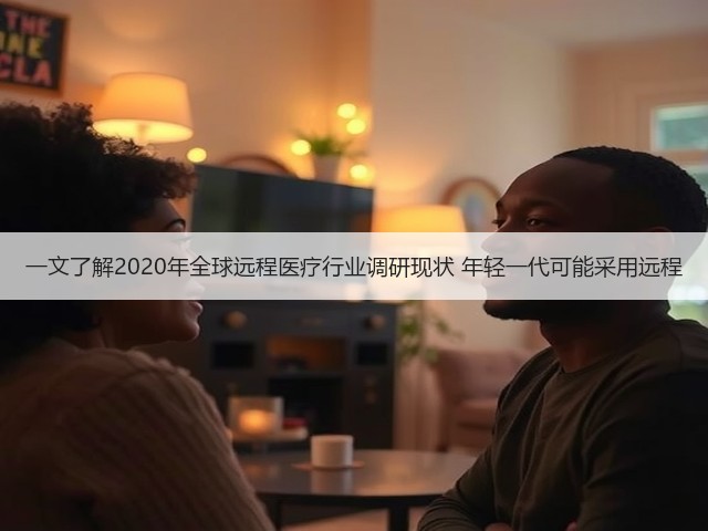 一文了解2020年全球远程医疗行业调研现状 年轻一代可能采用远程(图3) 一文了解2020年全球远程医疗行业调研现状 年轻一代可能采用远程(图3)
