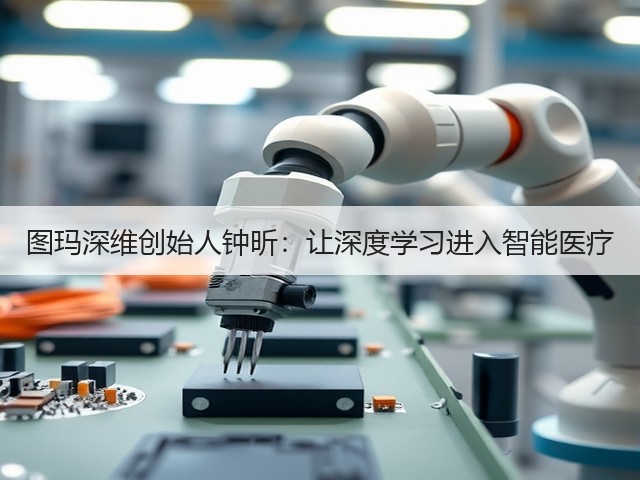 图玛深维创始人钟昕:让深度学习进入智能医疗(图3) 图玛深维创始人钟昕:让深度学习进入智能医疗(图3)