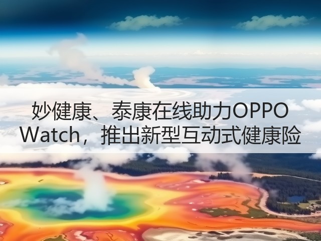 妙健康、泰康在线助力OPPO Watch,推出新型互动式健康险(图3) 妙健康、泰康在线助力OPPO Watch,推出新型互动式健康险(图3)