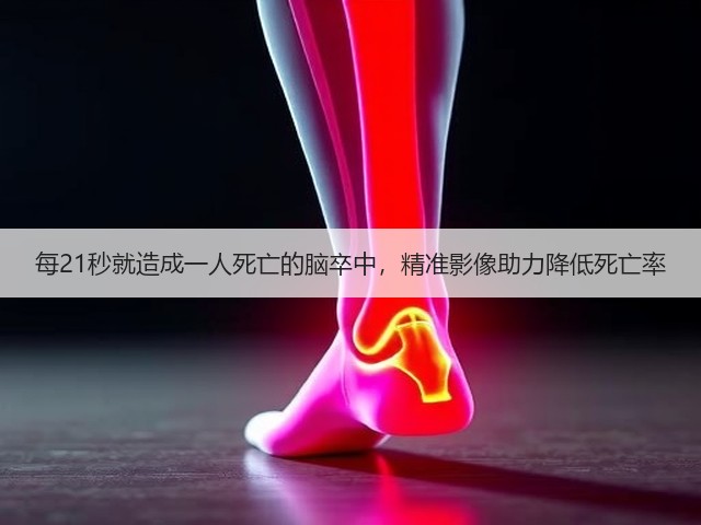 每21秒就造成一人死亡的脑卒中，精准影像助力降低死亡率(图1)