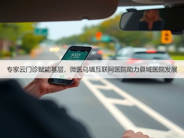 专家云门诊赋能基层,微医乌镇互联网医院助力县域医院发展(图2) 专家云门诊赋能基层,微医乌镇互联网医院助力县域医院发展(图2)