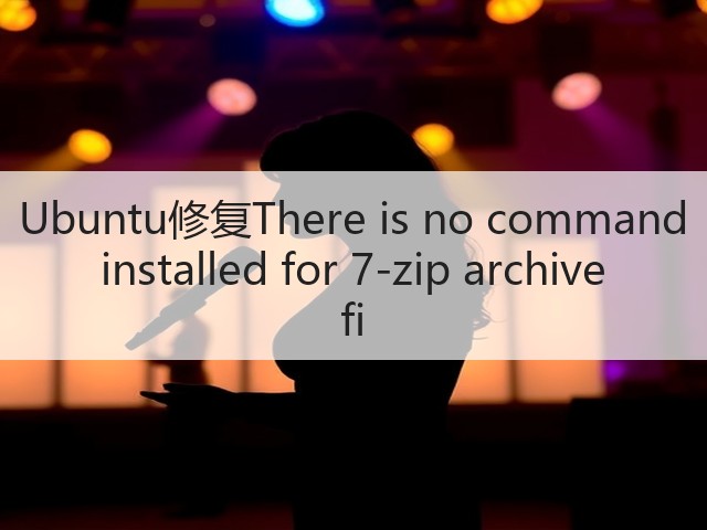 Ubuntu修复There is no command installed for 7-zip archive fi(图2)