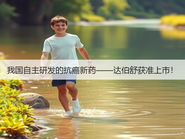 我国自主研发的抗癌新药——达伯舒获准上市!(图1) 我国自主研发的抗癌新药——达伯舒获准上市!(图1)