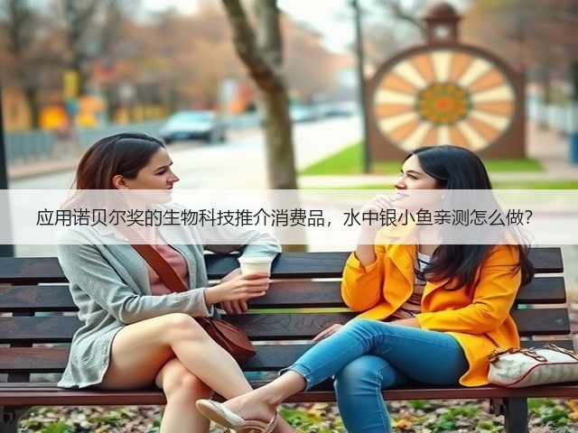应用诺贝尔奖的生物科技推介消费品，水中银小鱼亲测怎么做？(图3)
