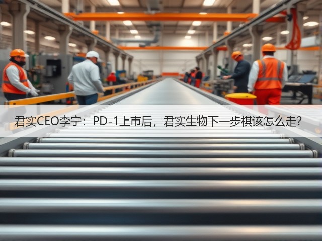 君实CEO李宁:PD-1上市后,君实生物下一步棋该怎么走?(图1) 君实CEO李宁:PD-1上市后,君实生物下一步棋该怎么走?(图1)