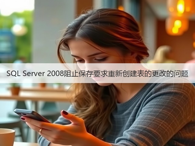 SQL Server 2008阻止保存要求重新创建表的更改的问题(图3)