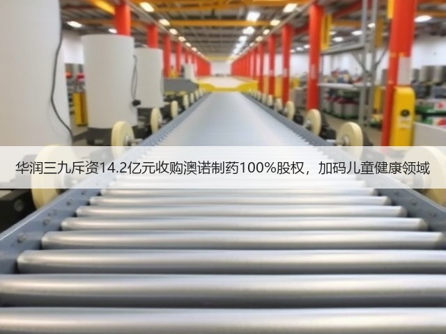 华润三九斥资14.2亿元收购澳诺制药100%股权,加码儿童健康领域(图2) 华润三九斥资14.2亿元收购澳诺制药100%股权,加码儿童健康领域(图2)