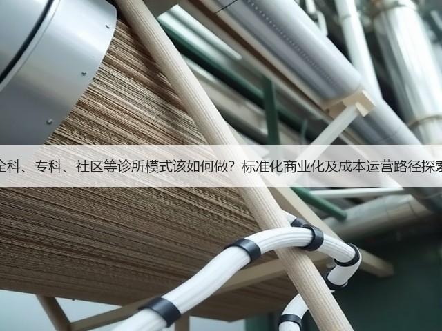 全科、专科、社区等诊所模式该如何做?标准化商业化及成本运营路径探索(图2) 全科、专科、社区等诊所模式该如何做?标准化商业化及成本运营路径探索(图2)