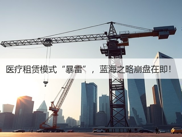 医疗租赁模式“暴雷”,蓝海之略崩盘在即!(图1) 医疗租赁模式“暴雷”,蓝海之略崩盘在即!(图1)