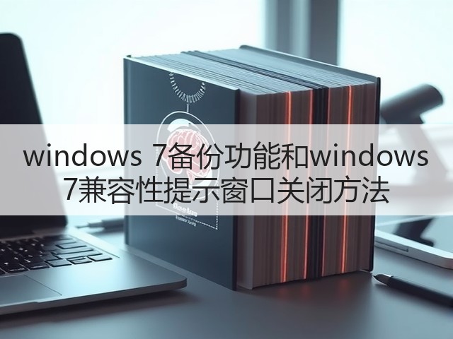windows 7备份功能和windows 7兼容性提示窗口关闭方法(图2) windows 7备份功能和windows 7兼容性提示窗口关闭方法(图2)
