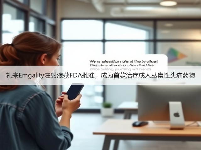 礼来Emgality注射液获FDA批准,成为首款治疗成人丛集性头痛药物(图3) 礼来Emgality注射液获FDA批准,成为首款治疗成人丛集性头痛药物(图3)