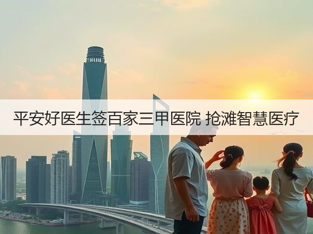 平安好医生签百家三甲医院 抢滩智慧医疗(图3) 平安好医生签百家三甲医院 抢滩智慧医疗(图3)