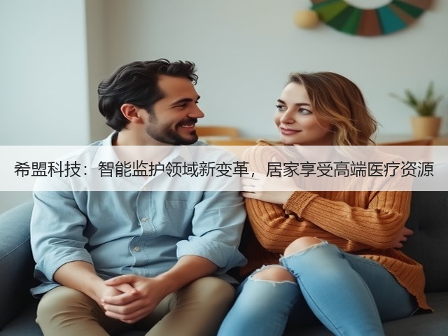 希盟科技:智能监护领域新变革,居家享受高端医疗资源(图3) 希盟科技:智能监护领域新变革,居家享受高端医疗资源(图3)