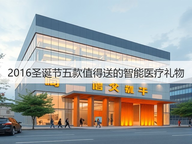 2016圣诞节五款值得送的智能医疗礼物(图1) 2016圣诞节五款值得送的智能医疗礼物(图1)