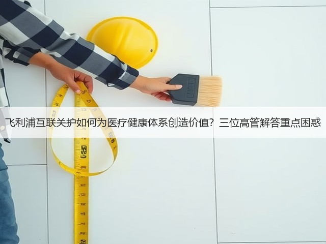 飞利浦互联关护如何为医疗健康体系创造价值?三位高管解答重点困惑(图2) 飞利浦互联关护如何为医疗健康体系创造价值?三位高管解答重点困惑(图2)