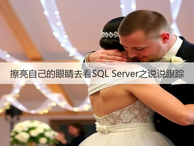 擦亮自己的眼睛去看SQL Server之说说跟踪(图1) 擦亮自己的眼睛去看SQL Server之说说跟踪(图1)