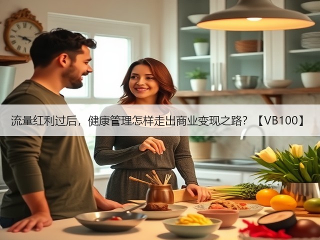 流量红利过后,健康管理怎样走出商业变现之路?【VB100】(图3) 流量红利过后,健康管理怎样走出商业变现之路?【VB100】(图3)