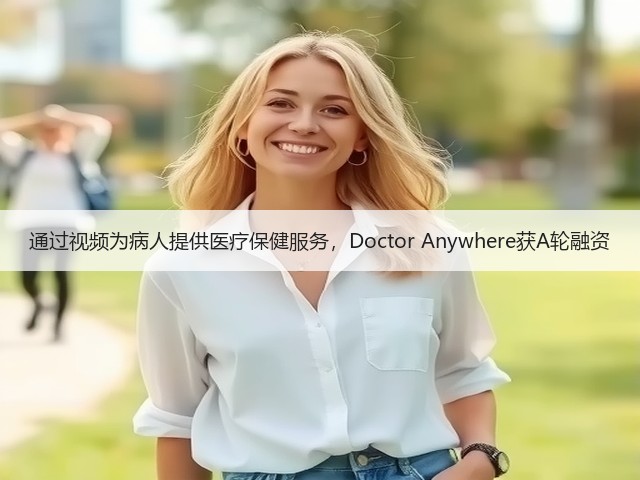 通过视频为病人提供医疗保健服务，Doctor Anywhere获A轮融资(图3)