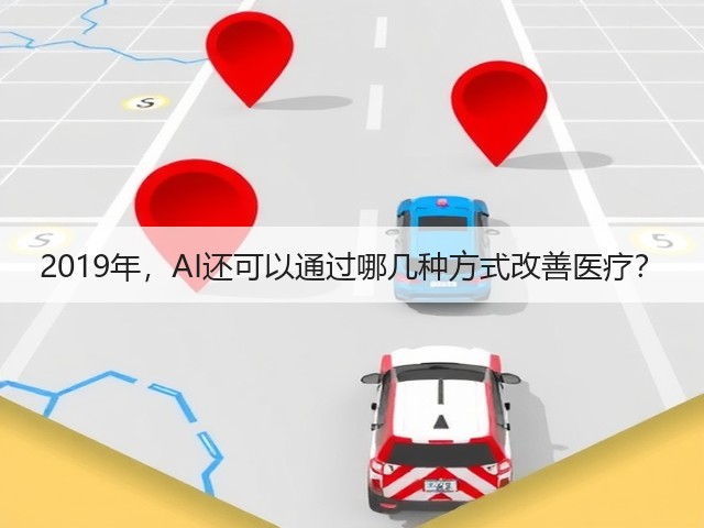 2019年,AI还可以通过哪几种方式改善医疗?(图1) 2019年,AI还可以通过哪几种方式改善医疗?(图1)