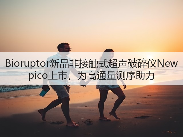 Bioruptor新品非接触式超声破碎仪New pico上市,为高通量测序助力(图2) Bioruptor新品非接触式超声破碎仪New pico上市,为高通量测序助力(图2)