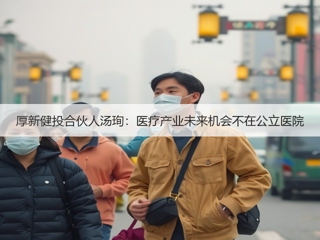 厚新健投合伙人汤珣:医疗产业未来机会不在公立医院(图1) 厚新健投合伙人汤珣:医疗产业未来机会不在公立医院(图1)