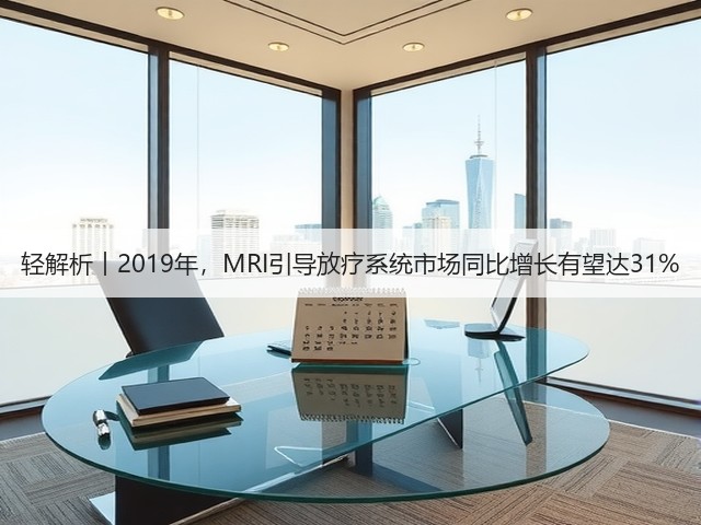 轻解析︱2019年，MRI引导放疗系统市场同比增长有望达31%(图2)