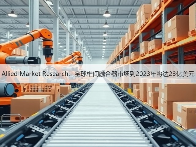 Allied Market Research:全球椎间融合器市场到2023年将达23亿美元(图1) Allied Market Research:全球椎间融合器市场到2023年将达23亿美元(图1)