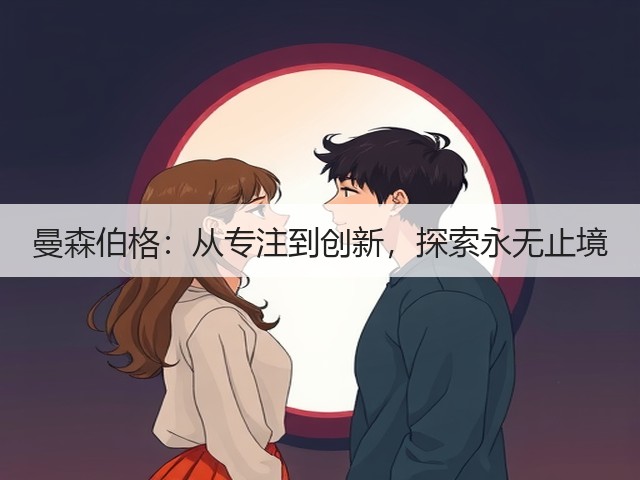 曼森伯格:从专注到创新,探索永无止境(图1) 曼森伯格:从专注到创新,探索永无止境(图1)