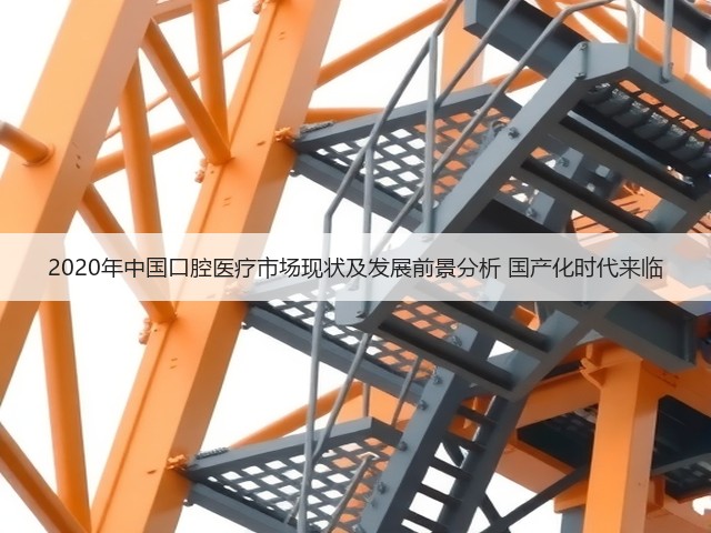 2020年中国口腔医疗市场现状及发展前景分析 国产化时代来临(图1) 2020年中国口腔医疗市场现状及发展前景分析 国产化时代来临(图1)